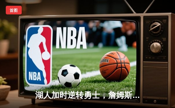 湖人加时逆转勇士，詹姆斯三双引领季后赛关键战