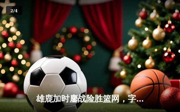雄鹿加时鏖战险胜篮网，字母哥36+12+5主宰关键时刻 - 2