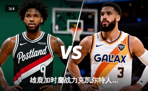 雄鹿加时鏖战力克凯尔特人，字母哥32+13+6主宰关键时刻 - 3