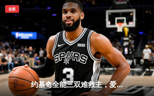 约基奇全能三双难救主，爱德华兹43分率森林狼抢七淘汰卫冕冠军