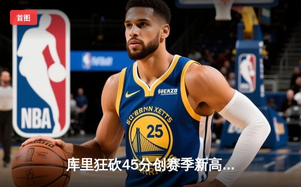 库里狂砍45分创赛季新高 勇士加时险胜凯尔特人迎六连胜